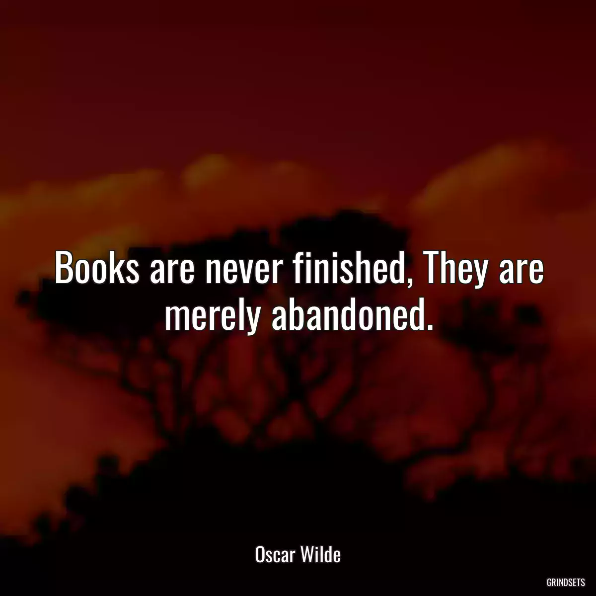 Books are never finished, They are merely abandoned.