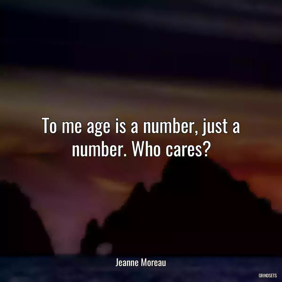 To me age is a number, just a number. Who cares?