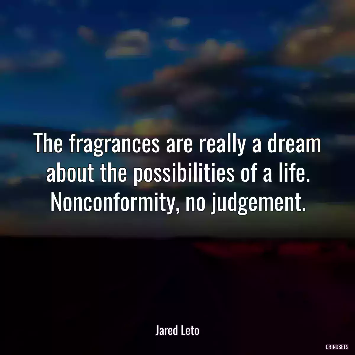 The fragrances are really a dream about the possibilities of a life. Nonconformity, no judgement.