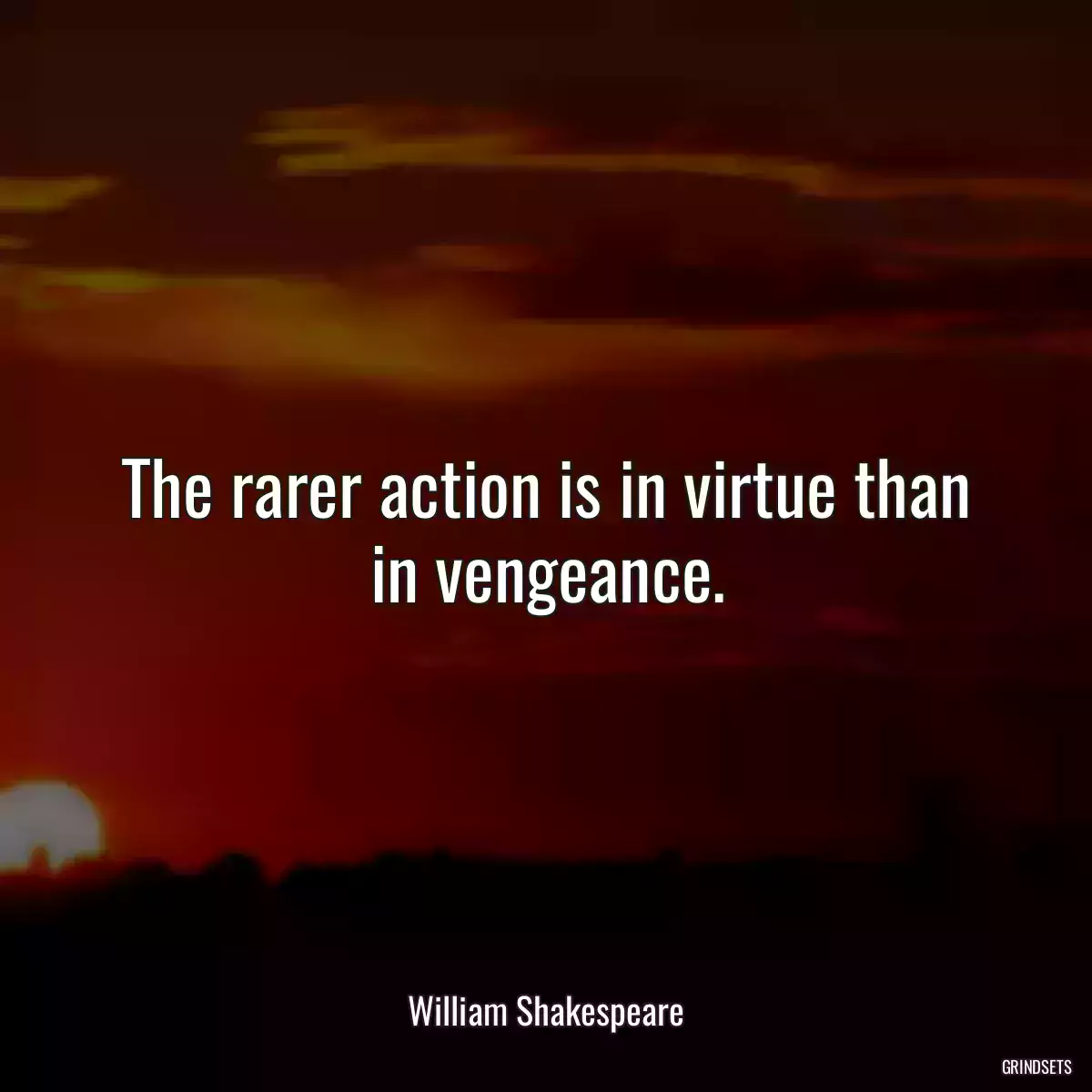 The rarer action is in virtue than in vengeance.