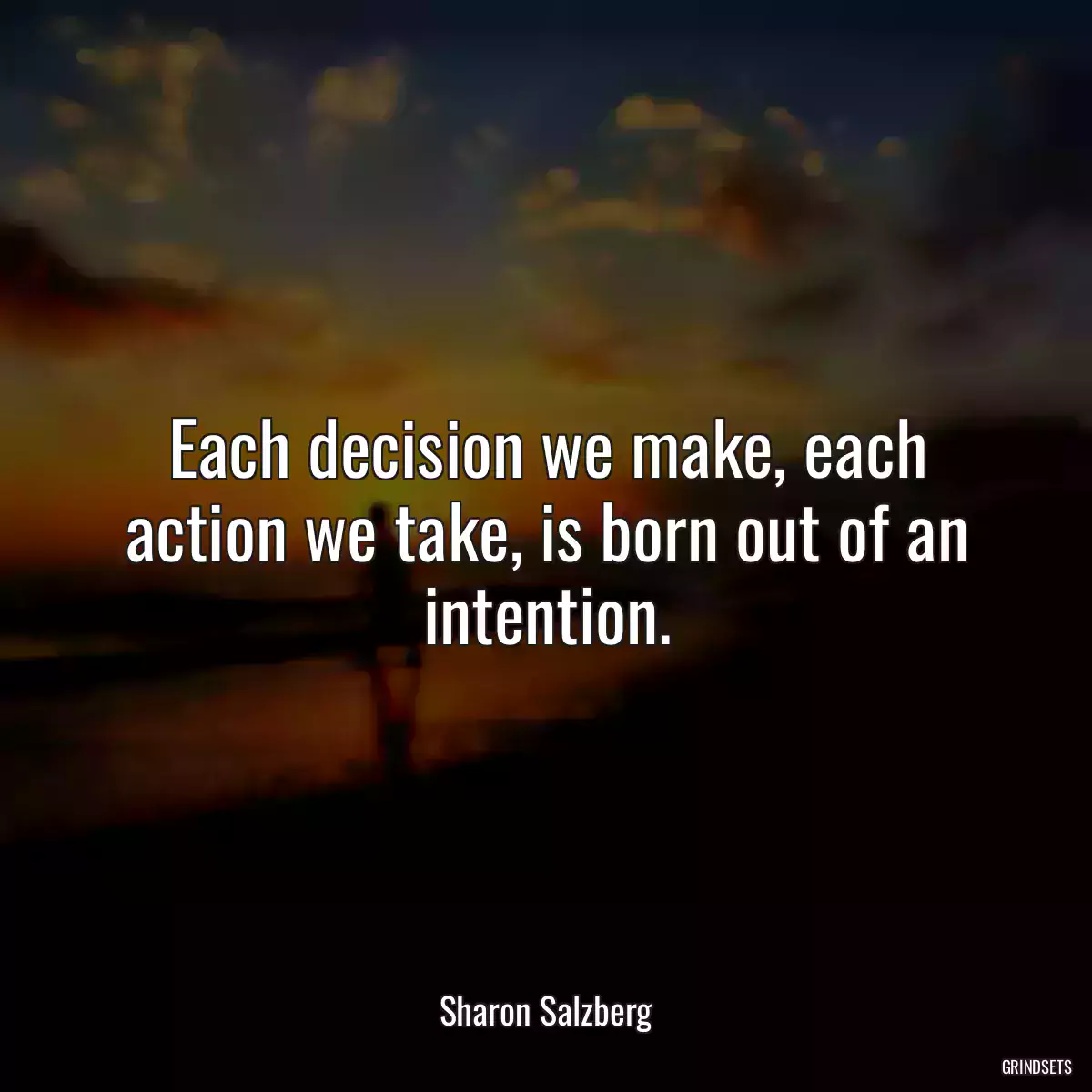 Each decision we make, each action we take, is born out of an intention.