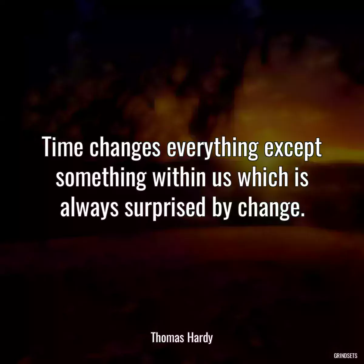 Time changes everything except something within us which is always surprised by change.