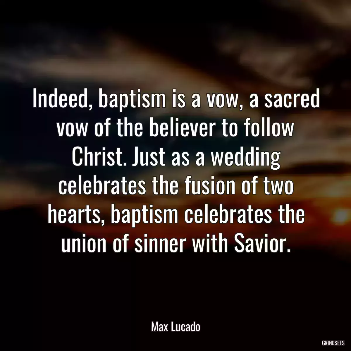 Indeed, baptism is a vow, a sacred vow of the believer to follow Christ. Just as a wedding celebrates the fusion of two hearts, baptism celebrates the union of sinner with Savior.