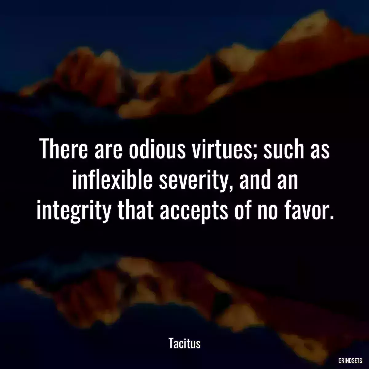 There are odious virtues; such as inflexible severity, and an integrity that accepts of no favor.