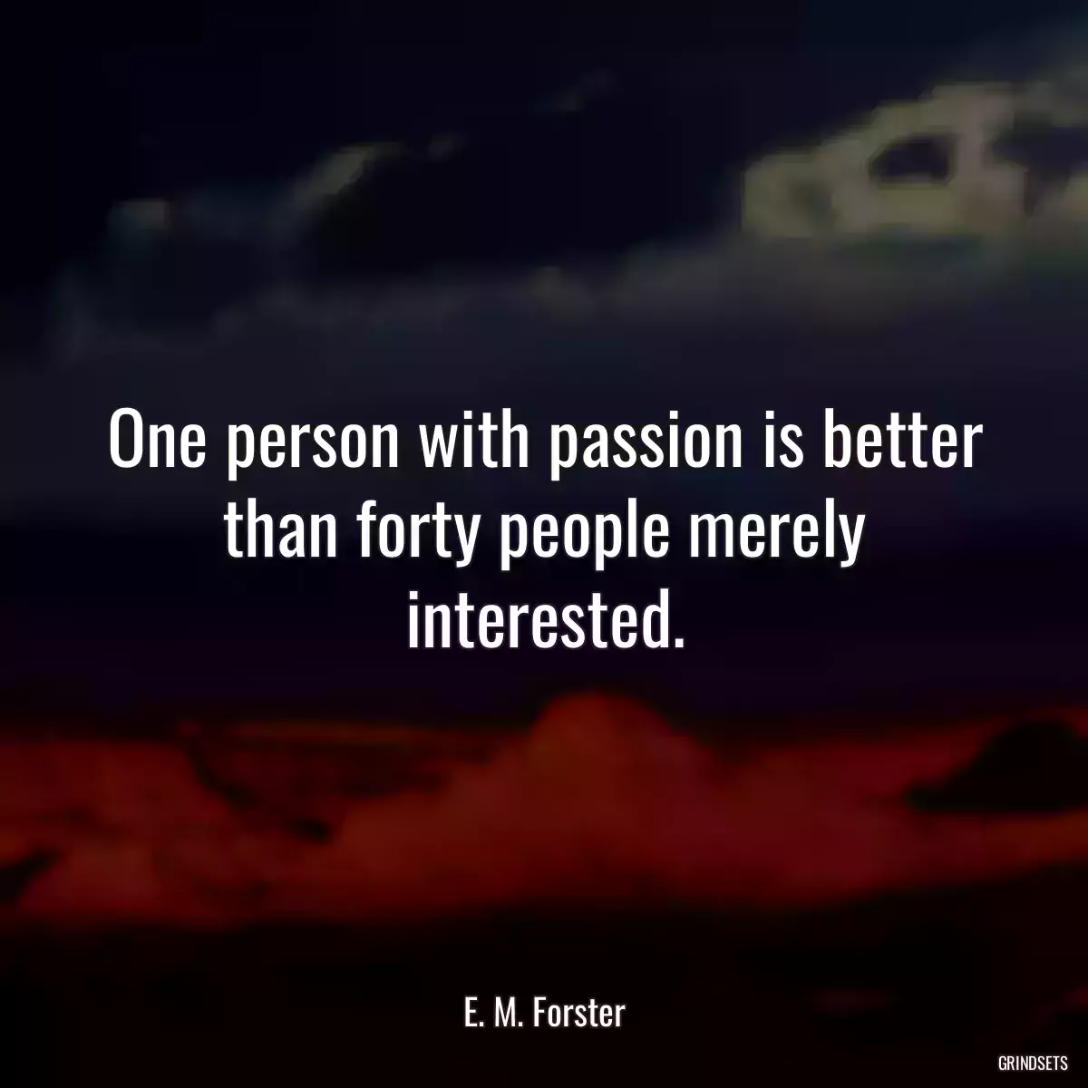 One person with passion is better than forty people merely interested.