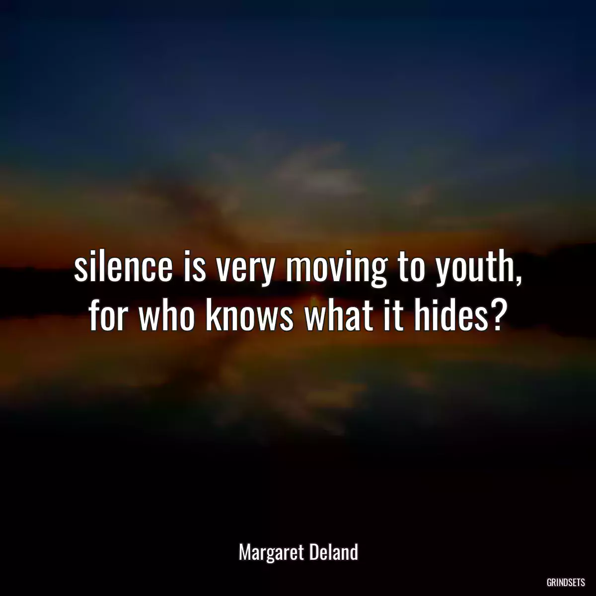 silence is very moving to youth, for who knows what it hides?