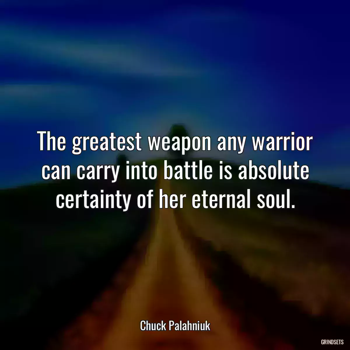The greatest weapon any warrior can carry into battle is absolute certainty of her eternal soul.