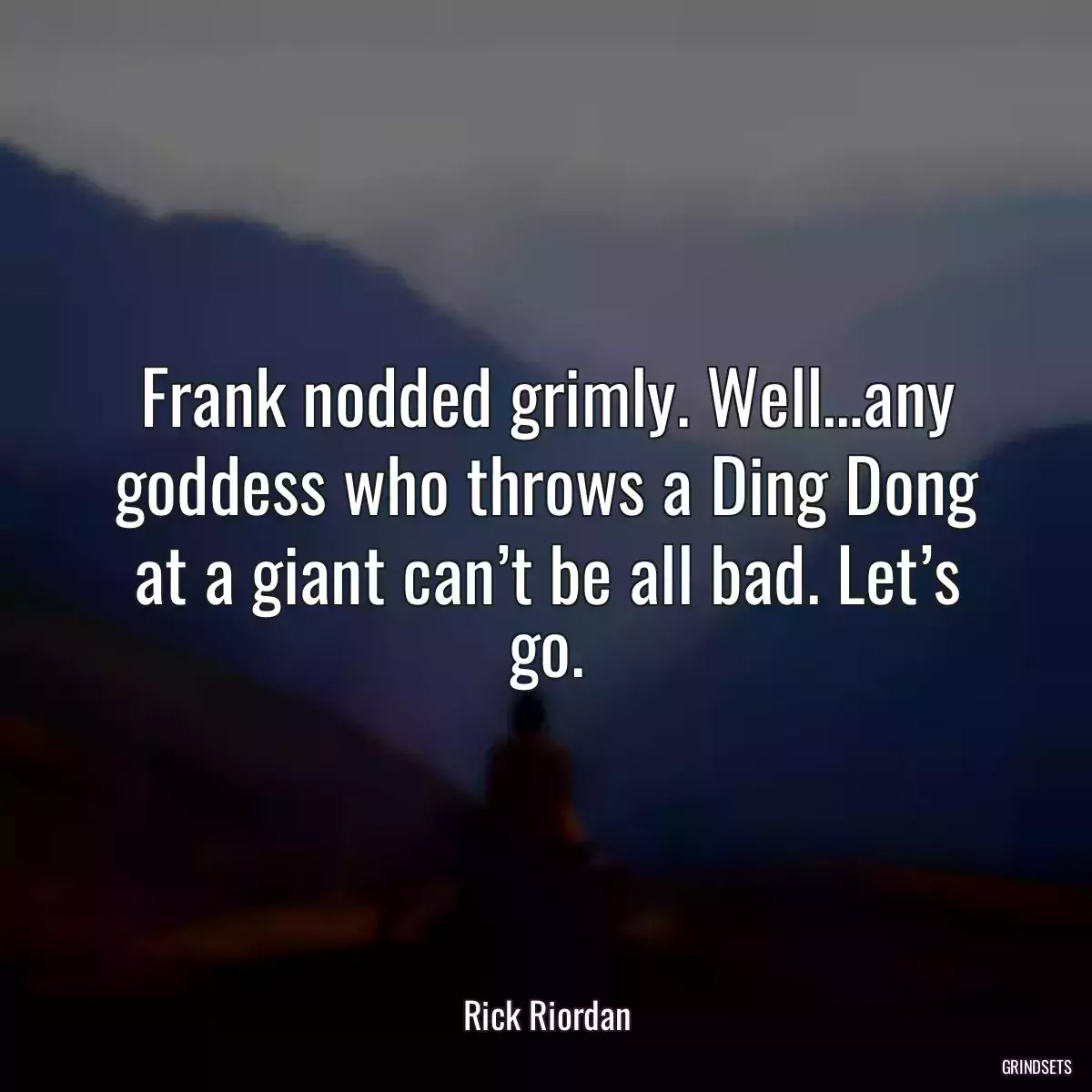 Frank nodded grimly. Well…any goddess who throws a Ding Dong at a giant can’t be all bad. Let’s go.