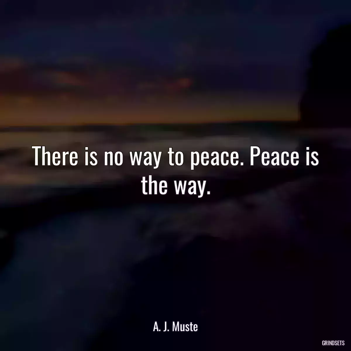 There is no way to peace. Peace is the way.