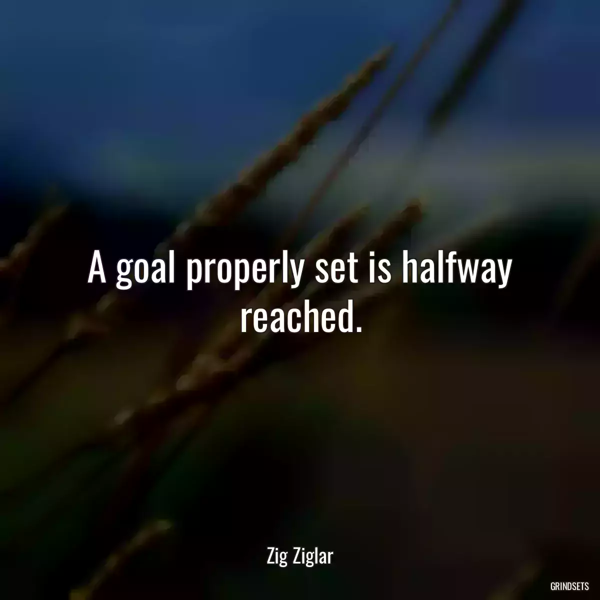 A goal properly set is halfway reached.