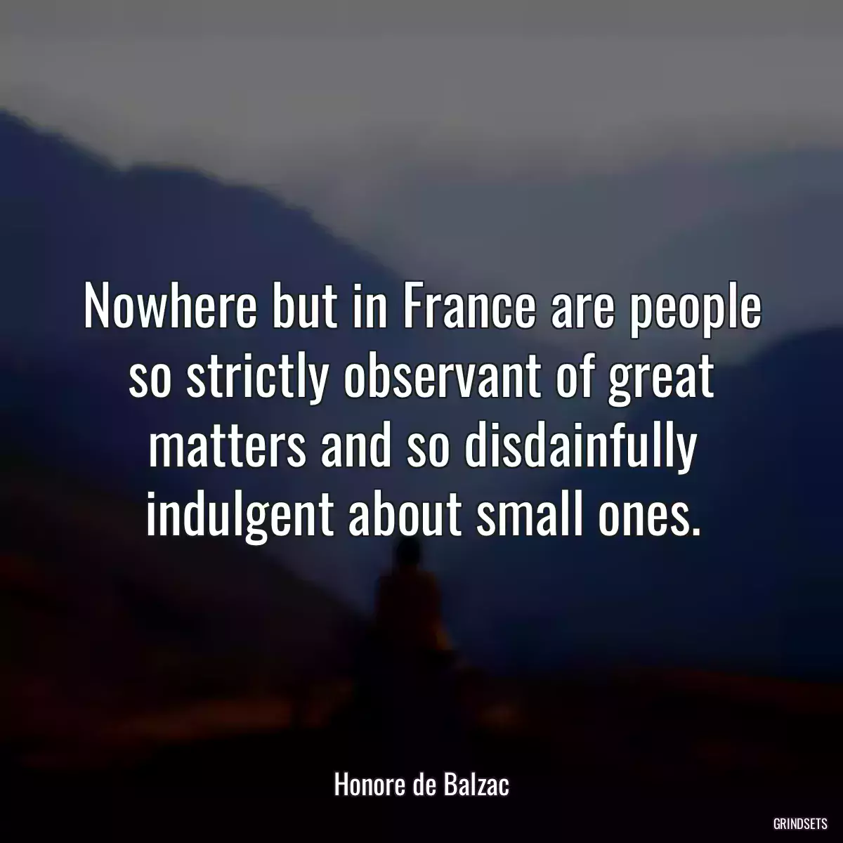 Nowhere but in France are people so strictly observant of great matters and so disdainfully indulgent about small ones.