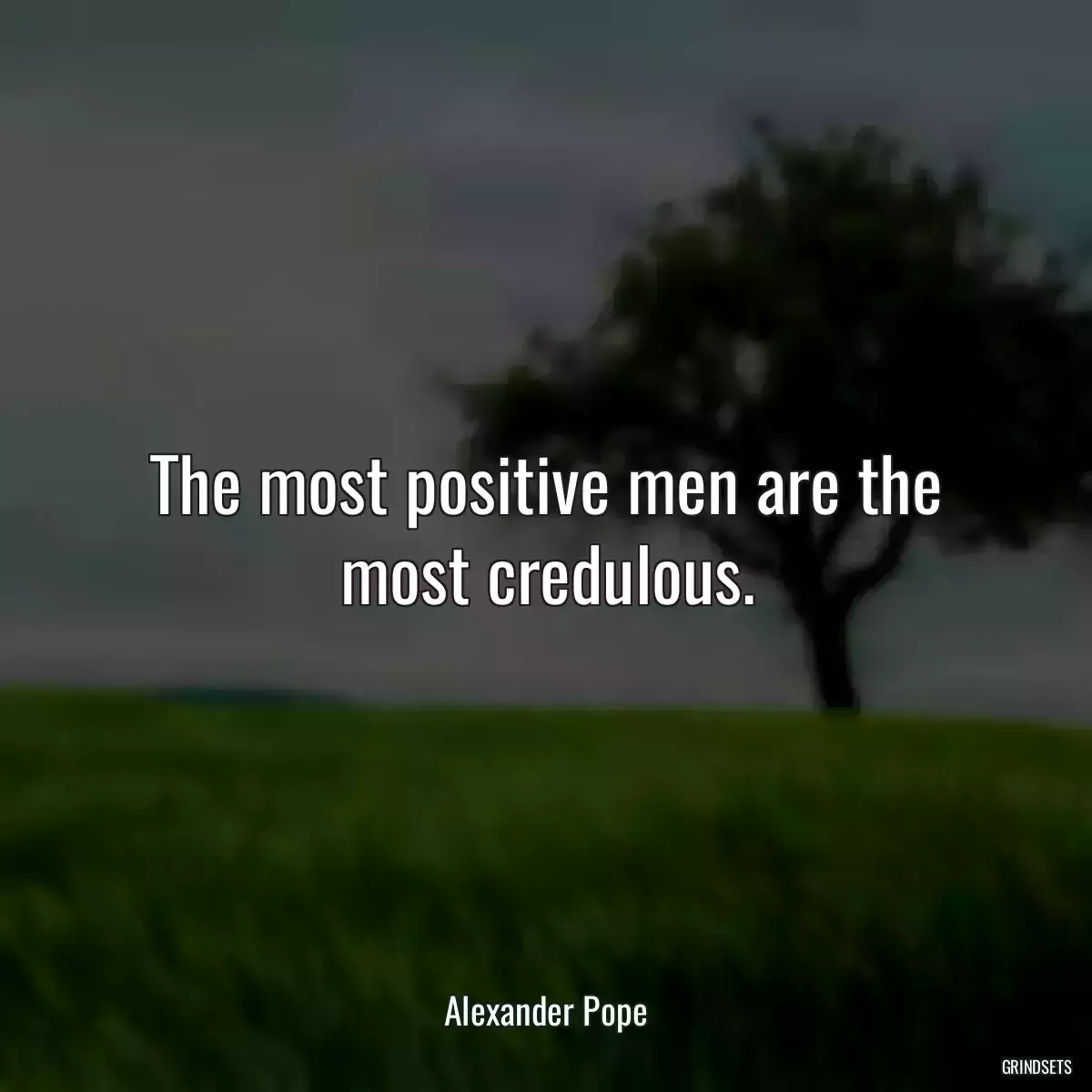 The most positive men are the most credulous.