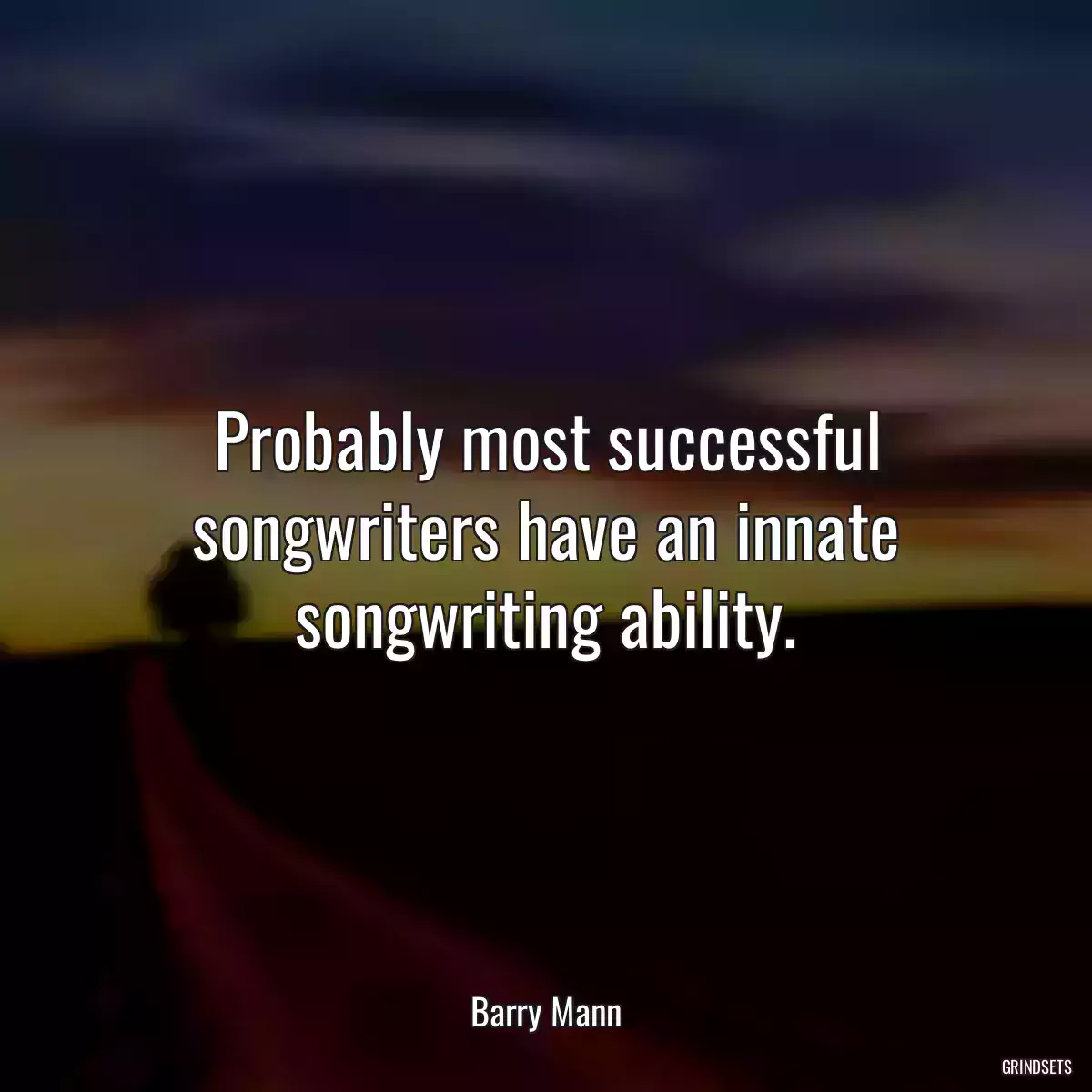 Probably most successful songwriters have an innate songwriting ability.