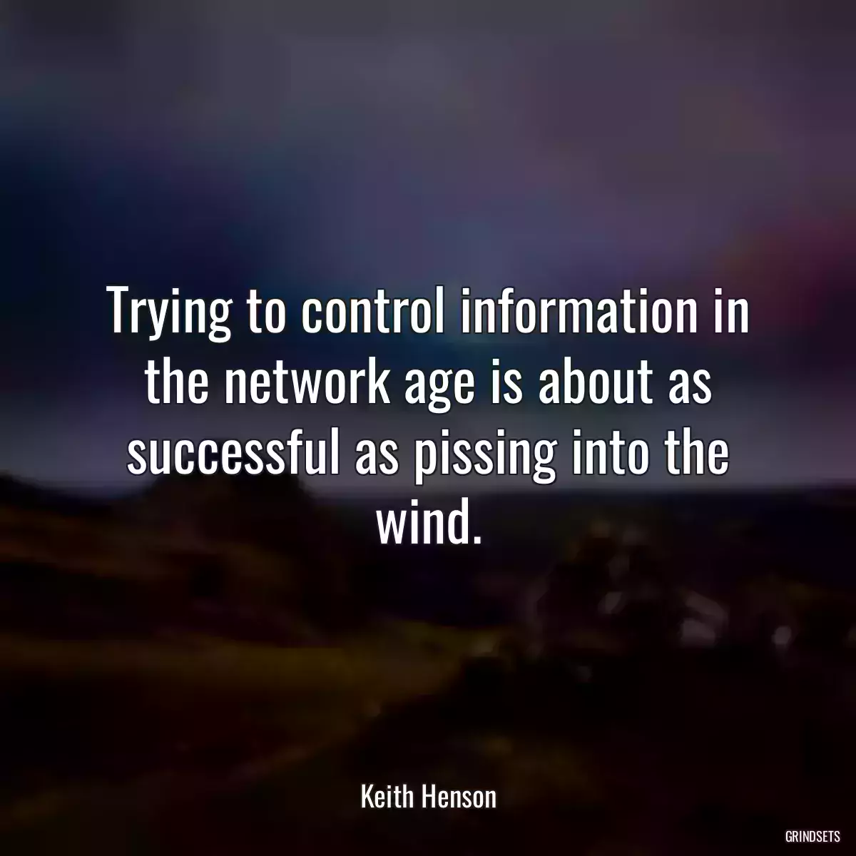 Trying to control information in the network age is about as successful as pissing into the wind.