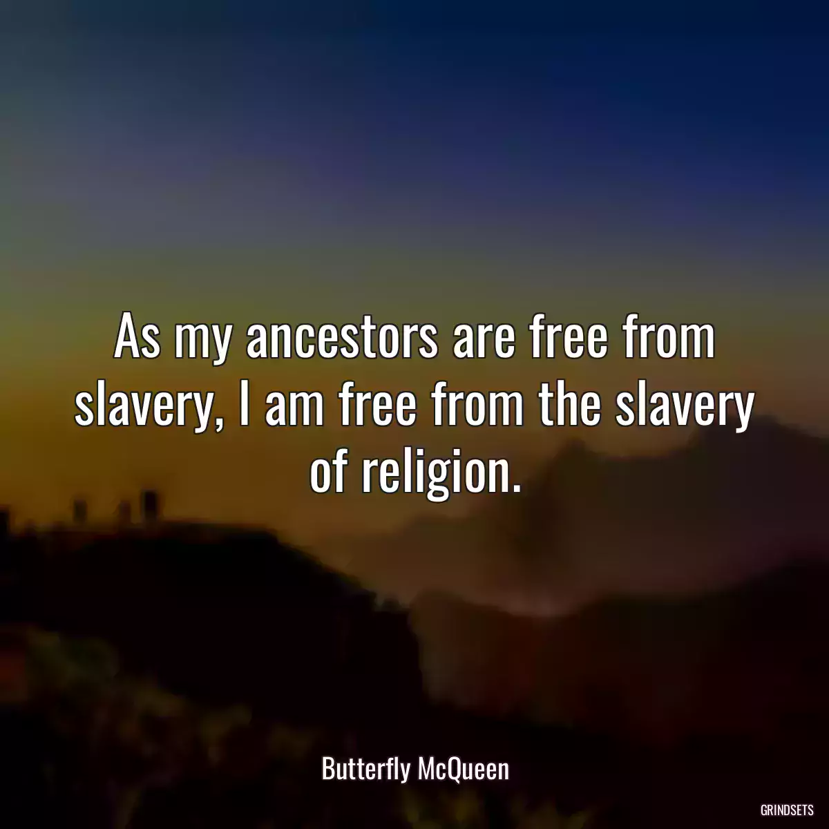 As my ancestors are free from slavery, I am free from the slavery of religion.