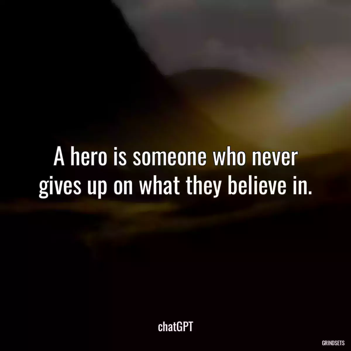 A hero is someone who never gives up on what they believe in.