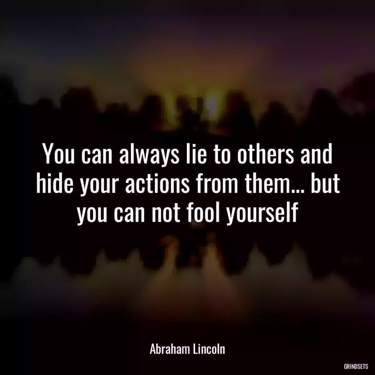 You can always lie to others and hide your actions from them... but you can not fool yourself