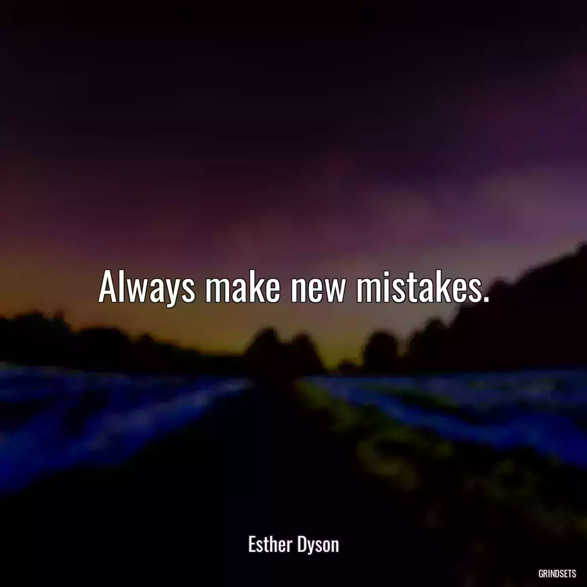 Always make new mistakes.