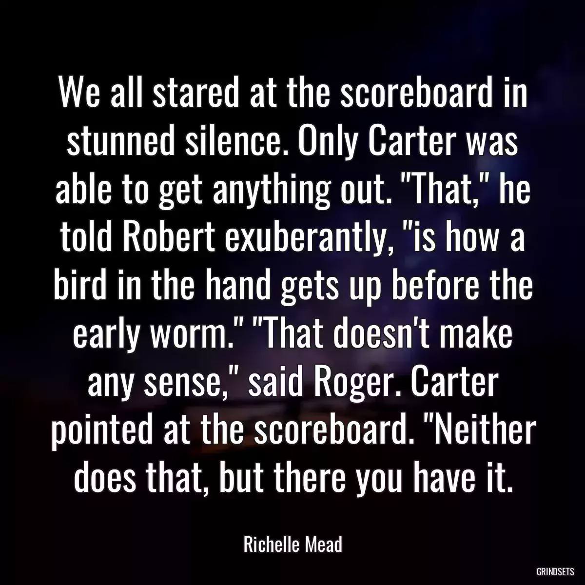 We all stared at the scoreboard in stunned silence. Only Carter was able to get anything out. \