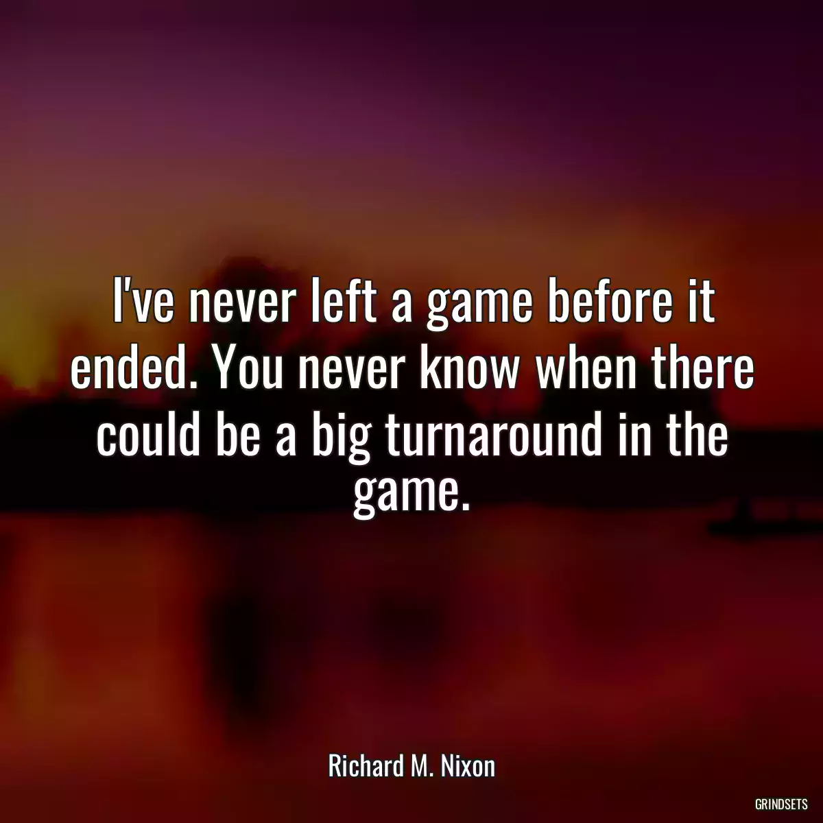 I\'ve never left a game before it ended. You never know when there could be a big turnaround in the game.