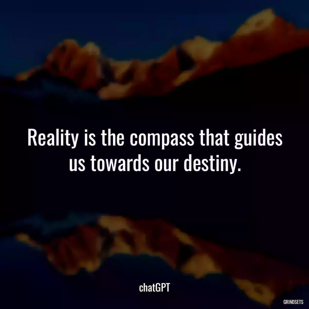 Reality is the compass that guides us towards our destiny.
