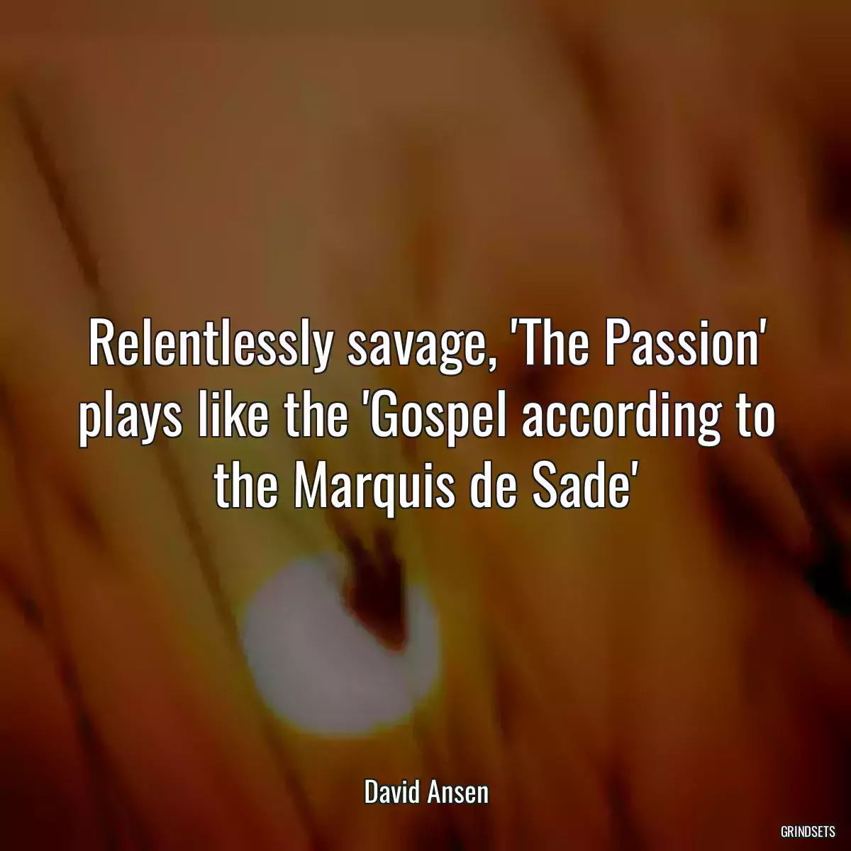 Relentlessly savage, \'The Passion\' plays like the \'Gospel according to the Marquis de Sade\'