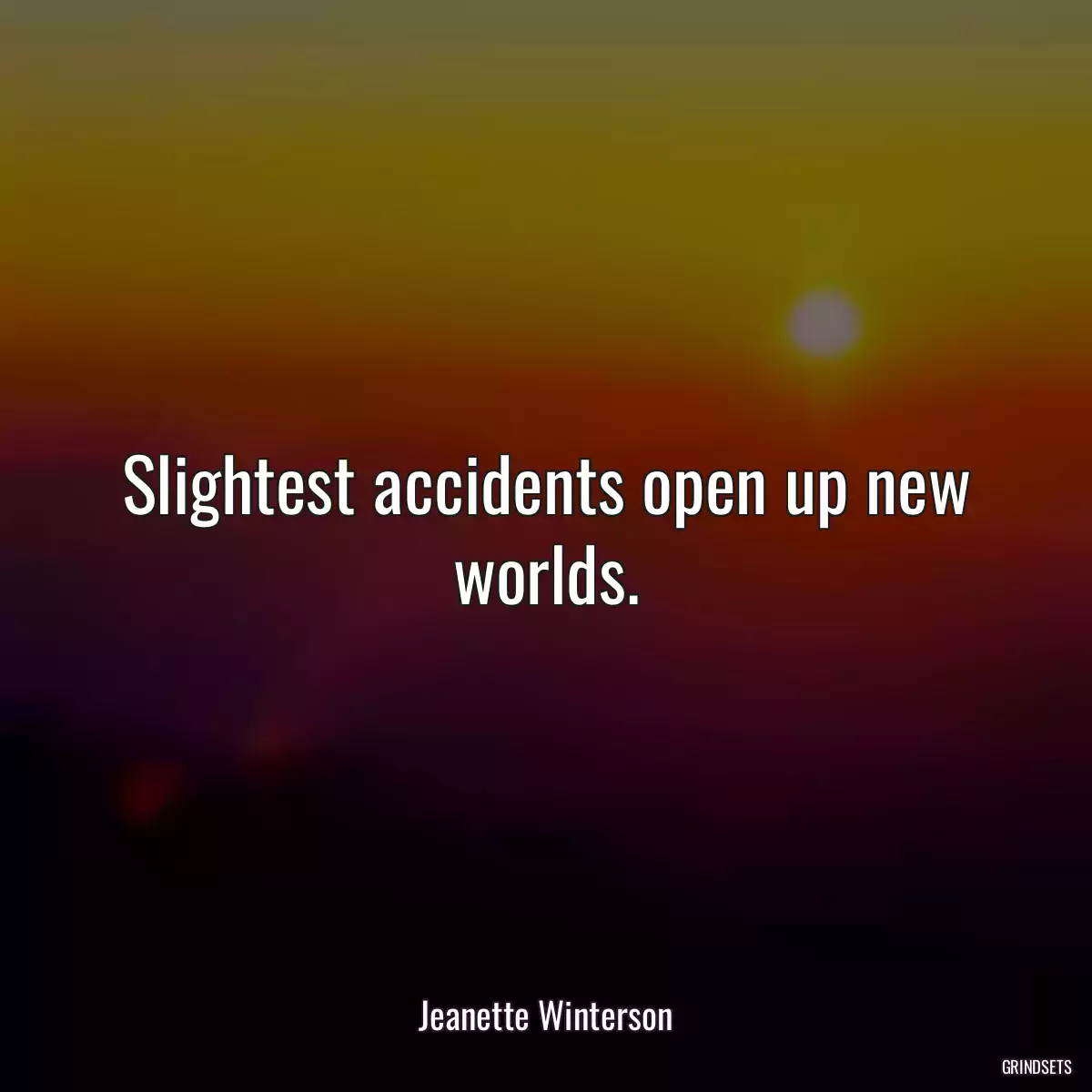 Slightest accidents open up new worlds.