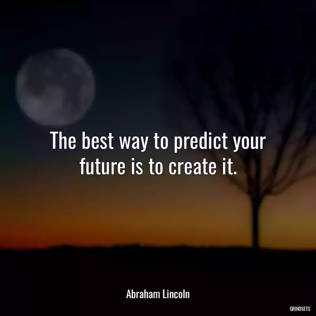 The best way to predict your future is to create it.