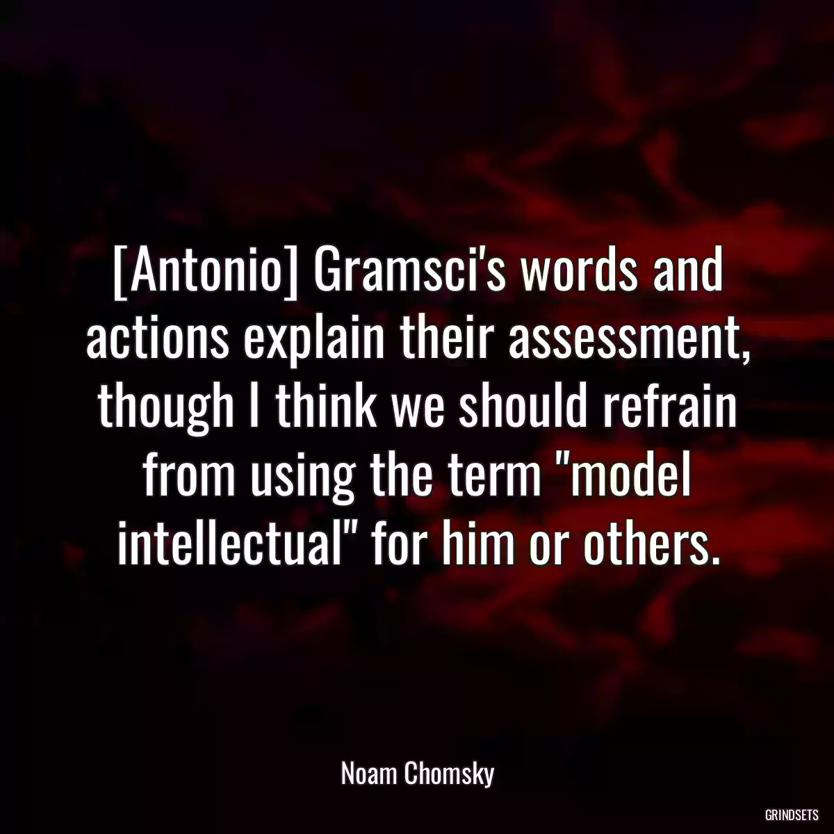 [Antonio] Gramsci\'s words and actions explain their assessment, though I think we should refrain from using the term \