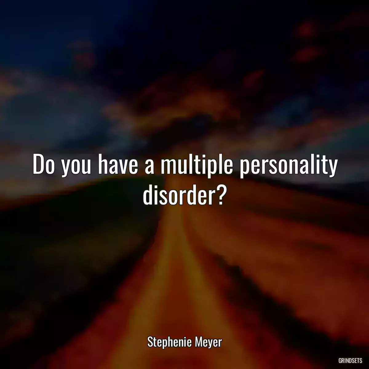 Do you have a multiple personality disorder?