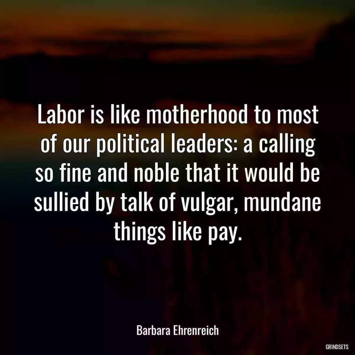 Labor is like motherhood to most of our political leaders: a calling so fine and noble that it would be sullied by talk of vulgar, mundane things like pay.