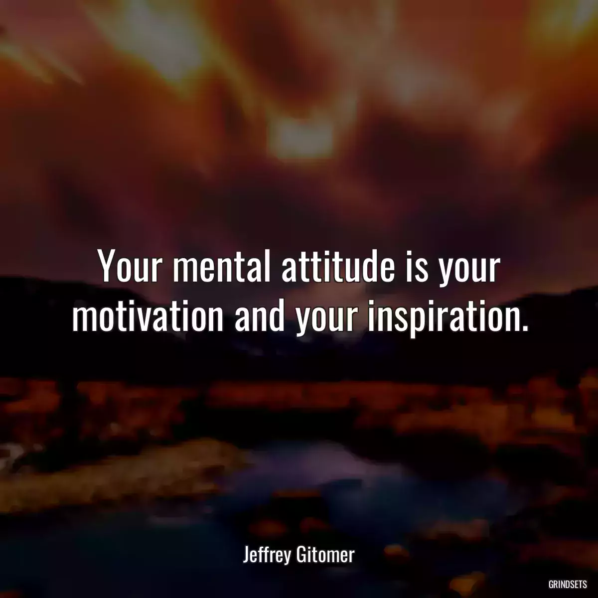 Your mental attitude is your motivation and your inspiration.