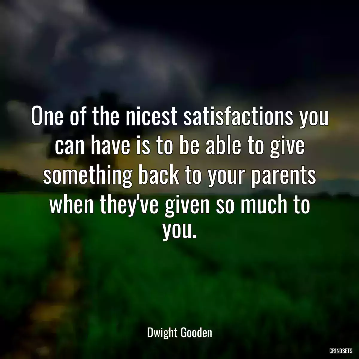 One of the nicest satisfactions you can have is to be able to give something back to your parents when they\'ve given so much to you.