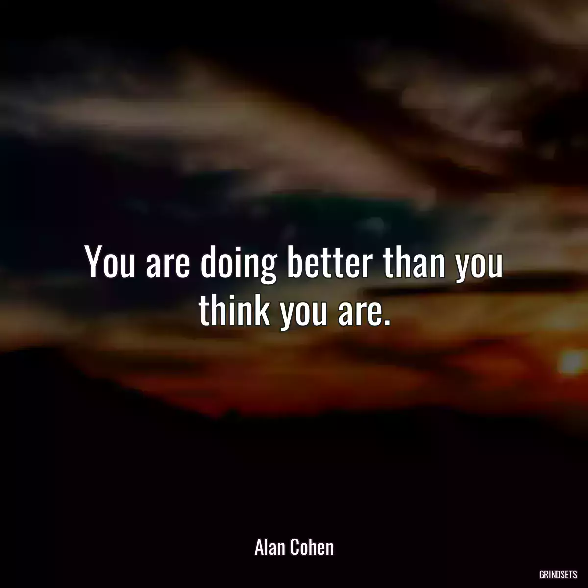 You are doing better than you think you are.