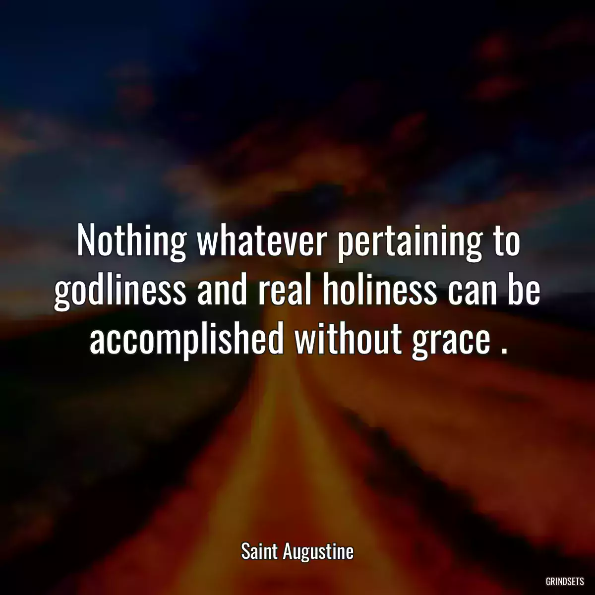 Nothing whatever pertaining to godliness and real holiness can be accomplished without grace .