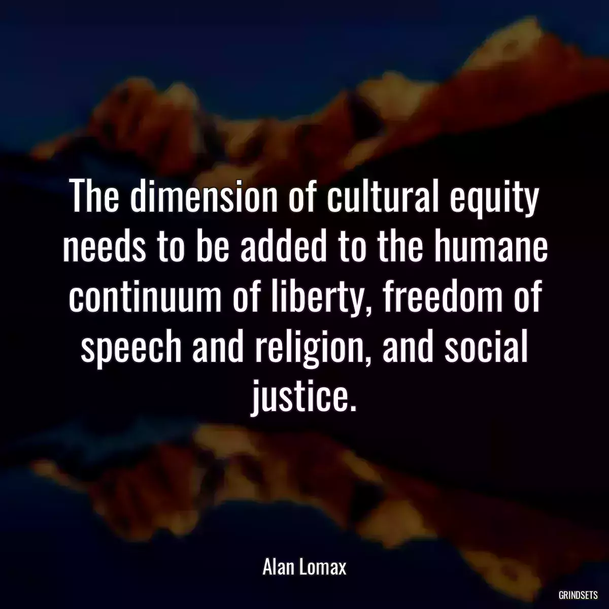 The dimension of cultural equity needs to be added to the humane continuum of liberty, freedom of speech and religion, and social justice.