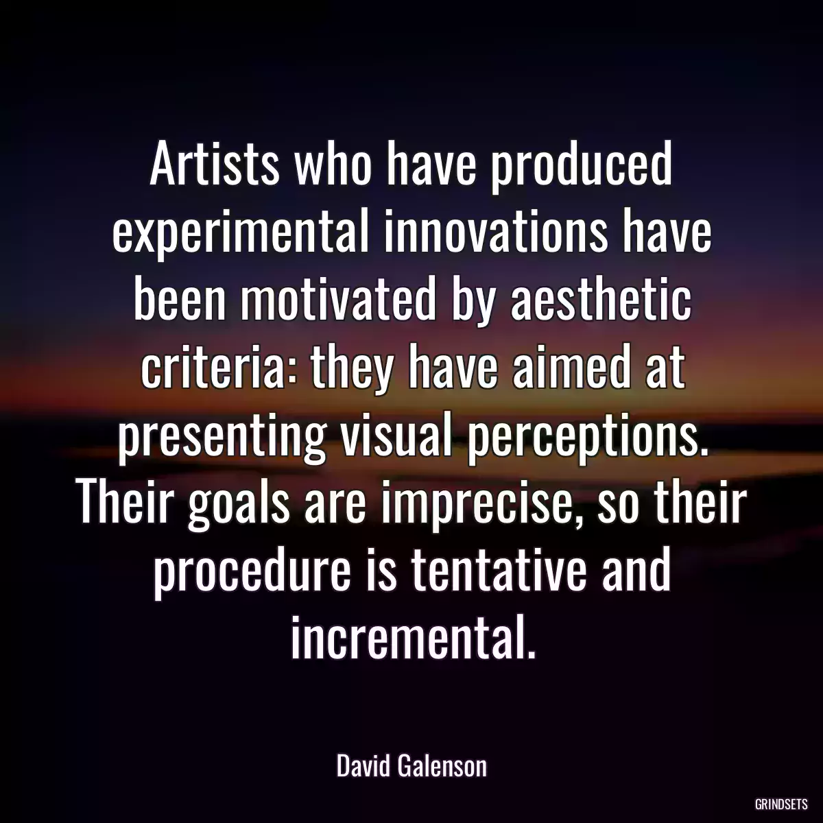 Artists who have produced experimental innovations have been motivated by aesthetic criteria: they have aimed at presenting visual perceptions. Their goals are imprecise, so their procedure is tentative and incremental.