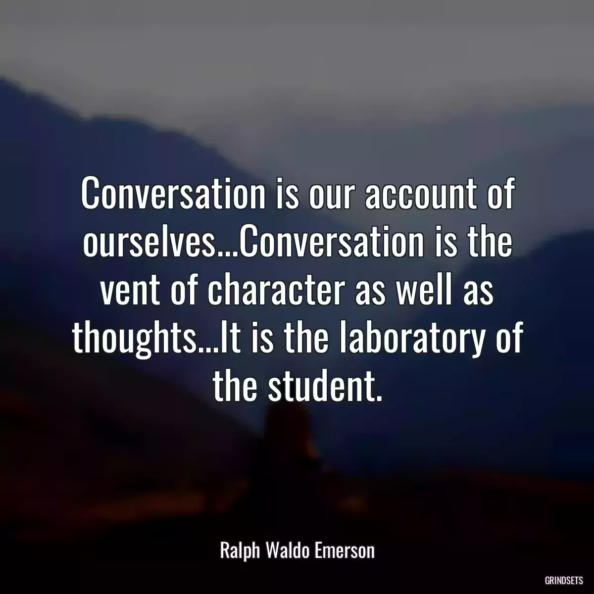 Conversation is our account of ourselves...Conversation is the vent of character as well as thoughts...It is the laboratory of the student.