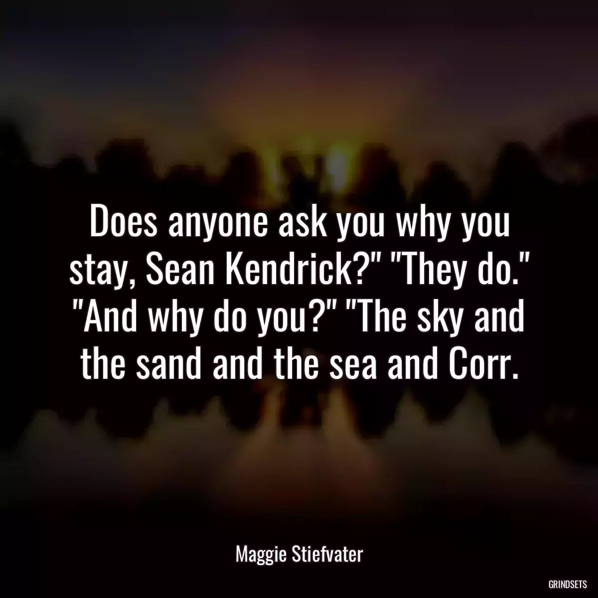 Does anyone ask you why you stay, Sean Kendrick?\