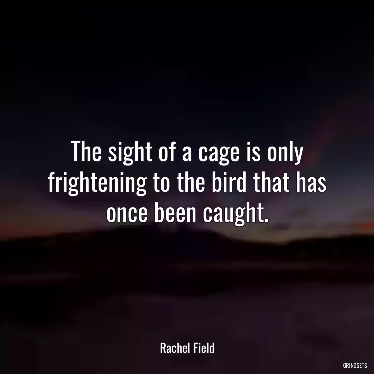 The sight of a cage is only frightening to the bird that has once been caught.