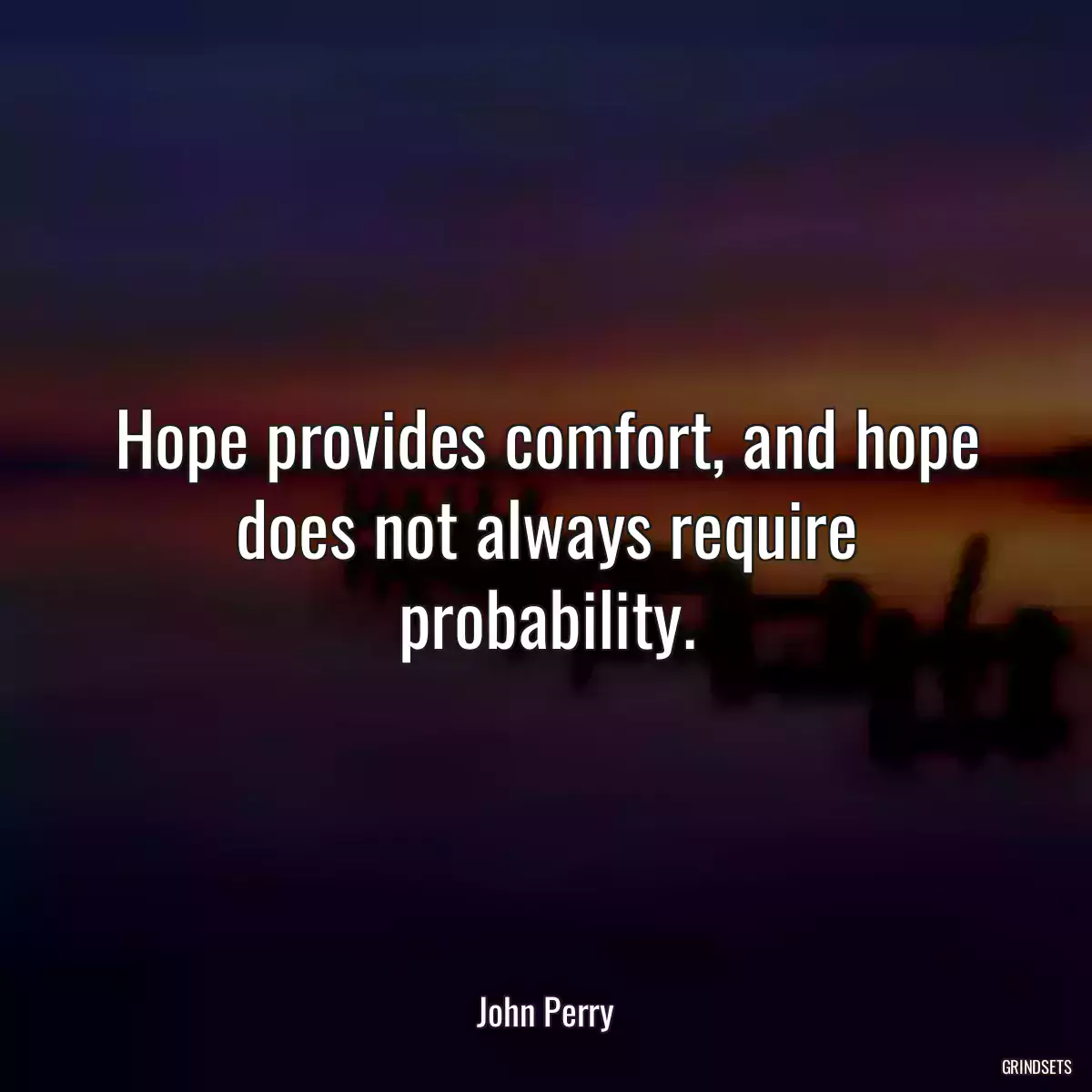 Hope provides comfort, and hope does not always require probability.