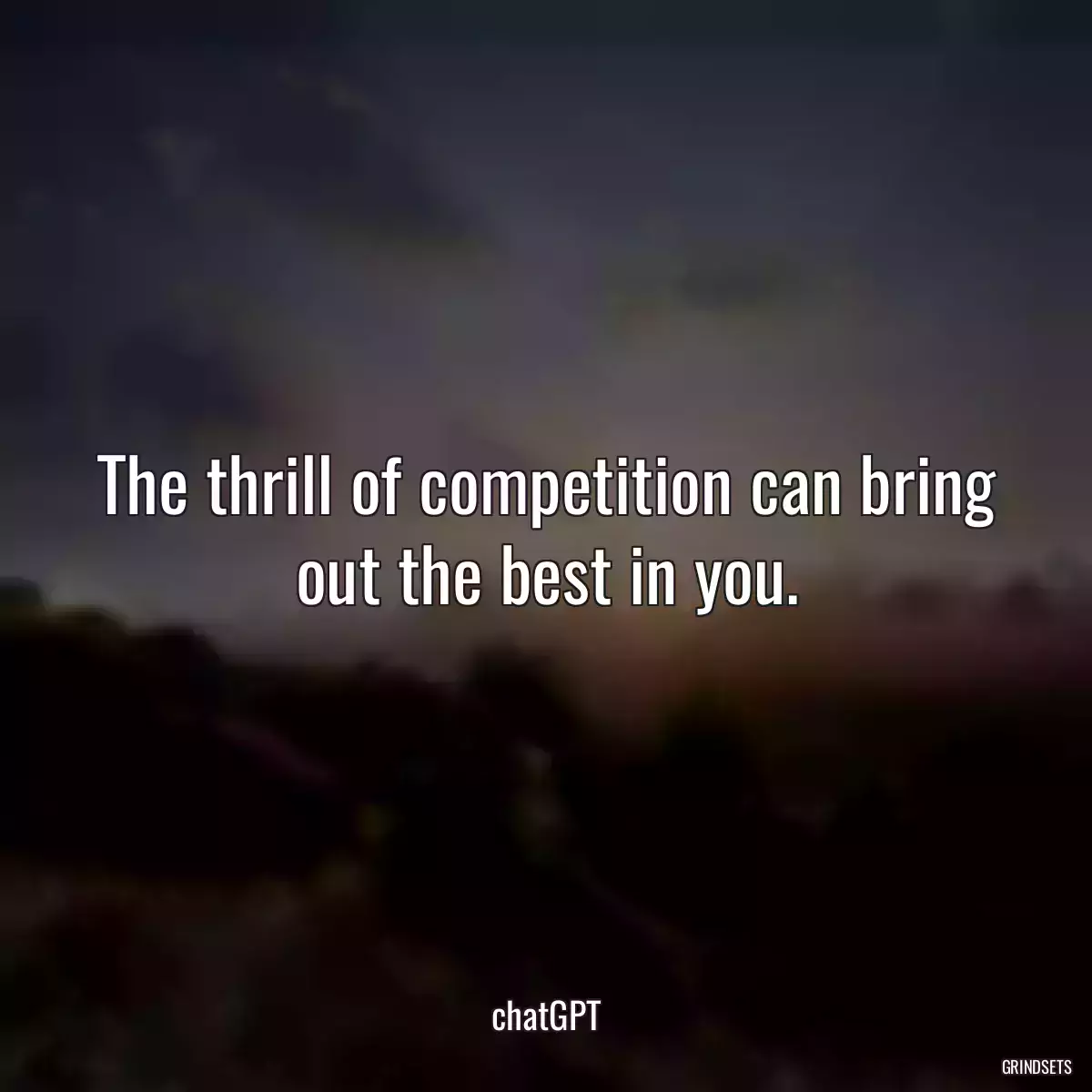 The thrill of competition can bring out the best in you.