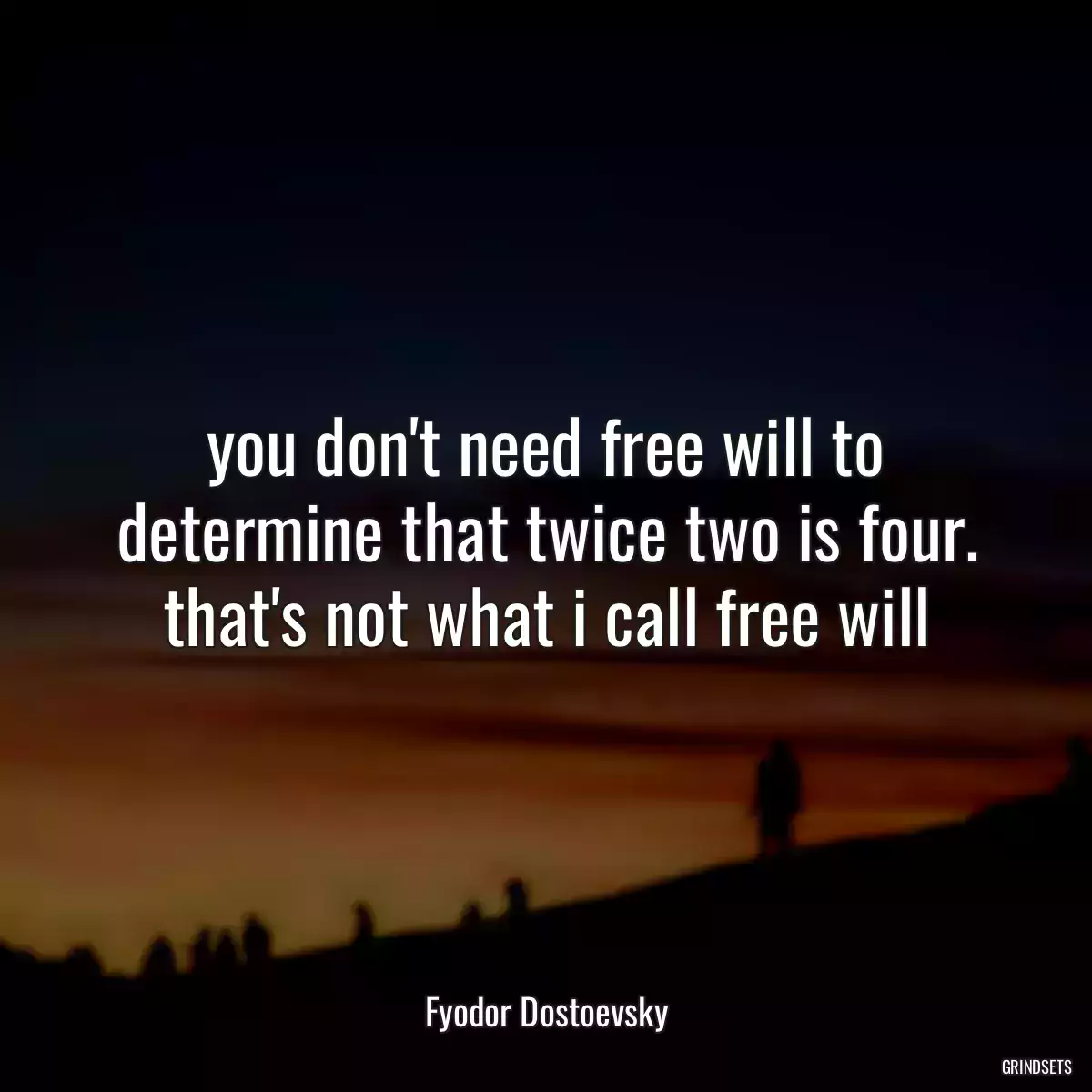 you don\'t need free will to determine that twice two is four. that\'s not what i call free will