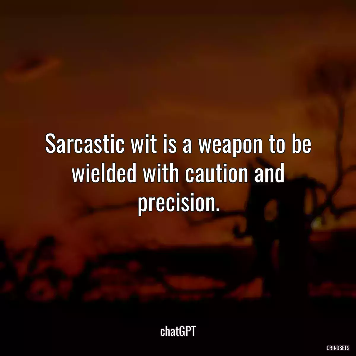 Sarcastic wit is a weapon to be wielded with caution and precision.