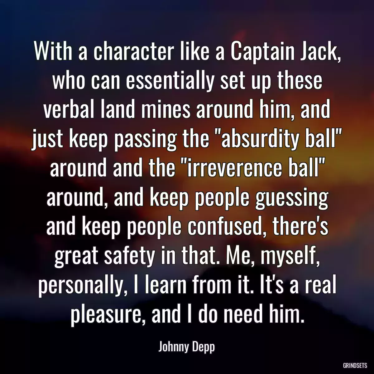 With a character like a Captain Jack, who can essentially set up these verbal land mines around him, and just keep passing the \