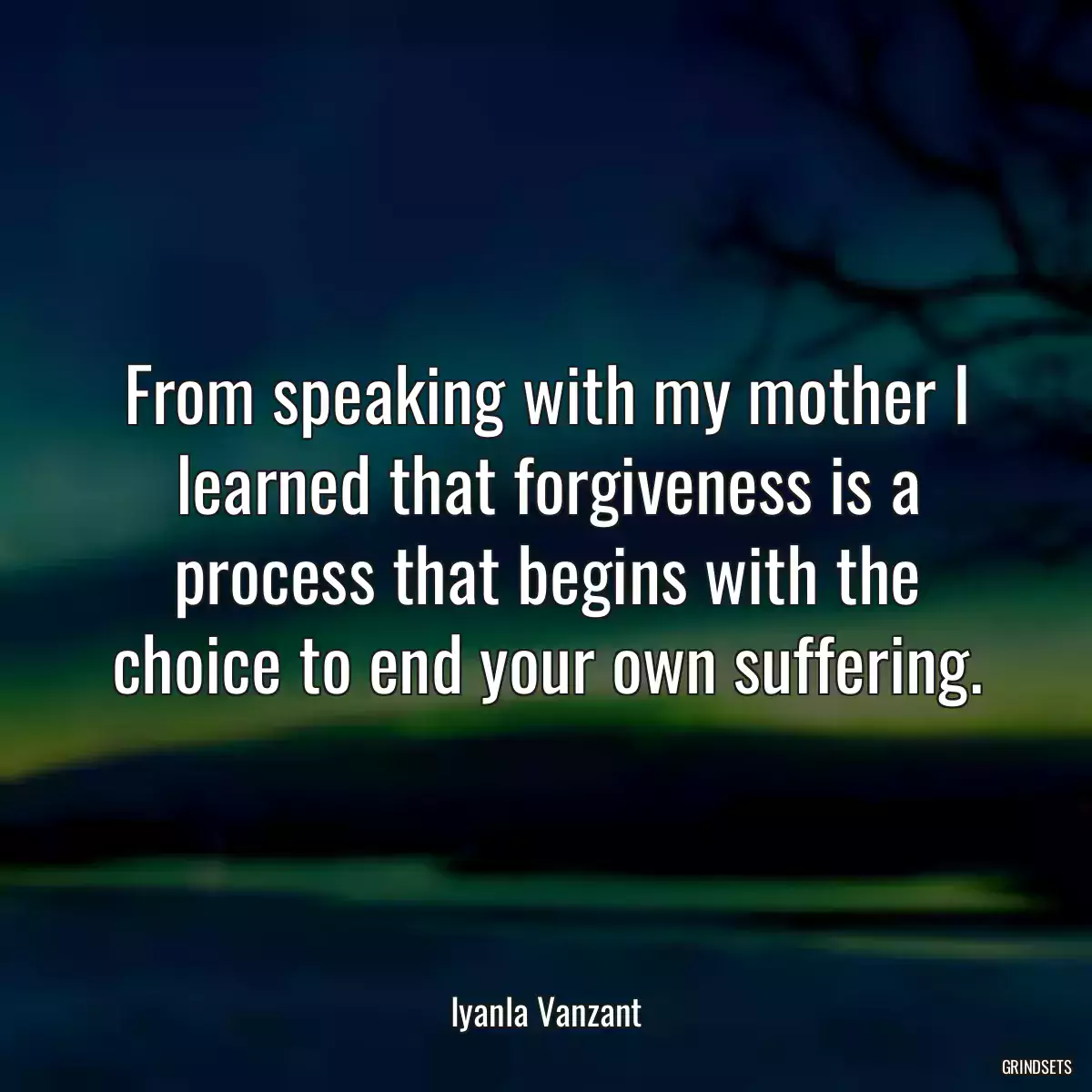 From speaking with my mother I learned that forgiveness is a process that begins with the choice to end your own suffering.