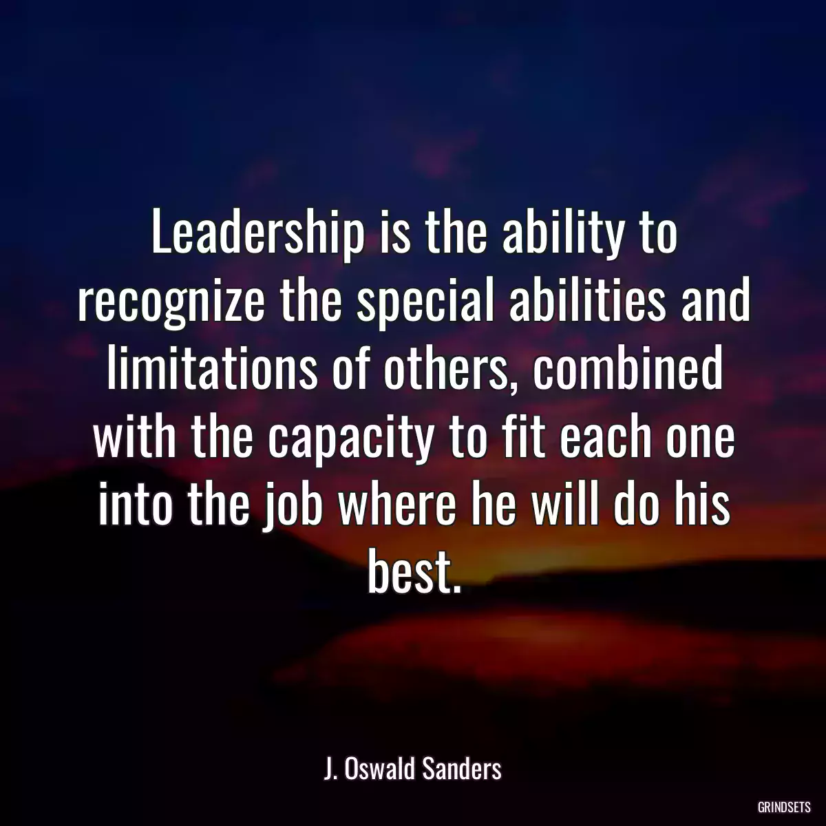 Leadership is the ability to recognize the special abilities and limitations of others, combined with the capacity to fit each one into the job where he will do his best.