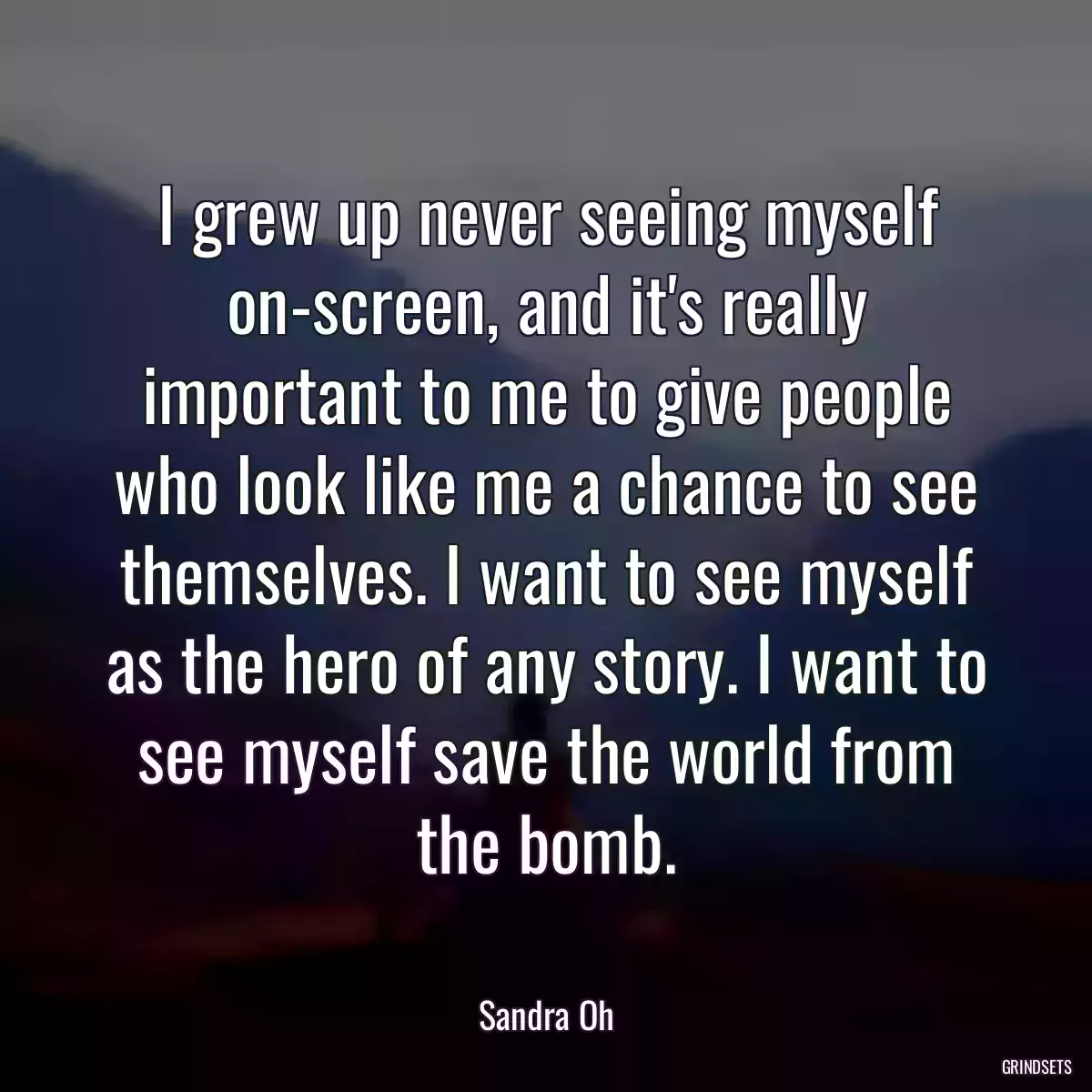 I grew up never seeing myself on-screen, and it\'s really important to me to give people who look like me a chance to see themselves. I want to see myself as the hero of any story. I want to see myself save the world from the bomb.