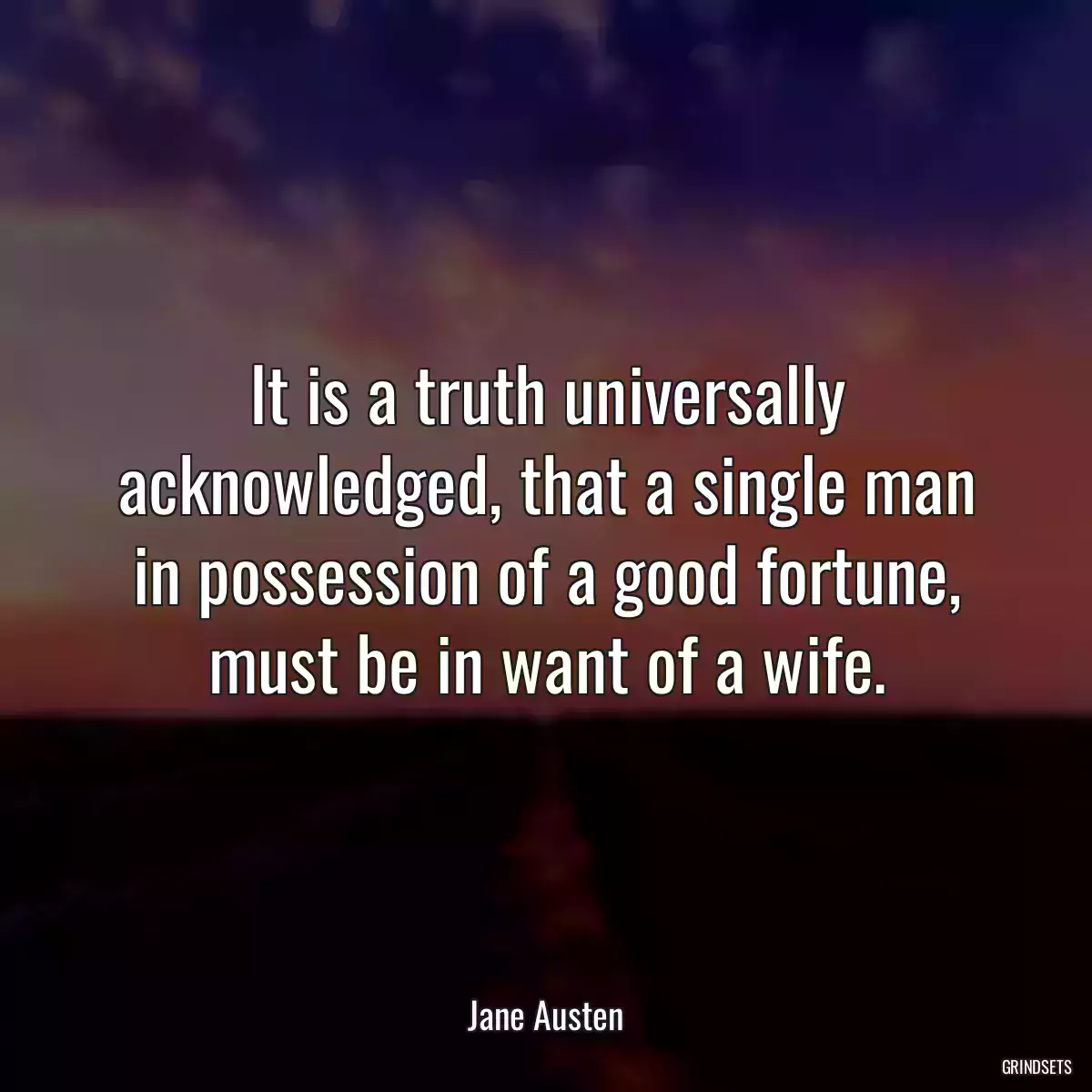 It is a truth universally acknowledged, that a single man in possession of a good fortune, must be in want of a wife.