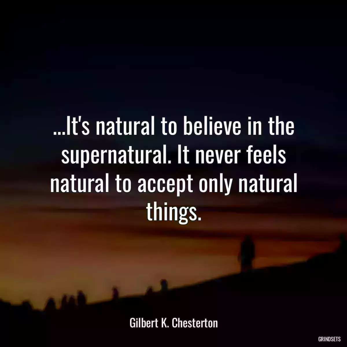 ...It\'s natural to believe in the supernatural. It never feels natural to accept only natural things.